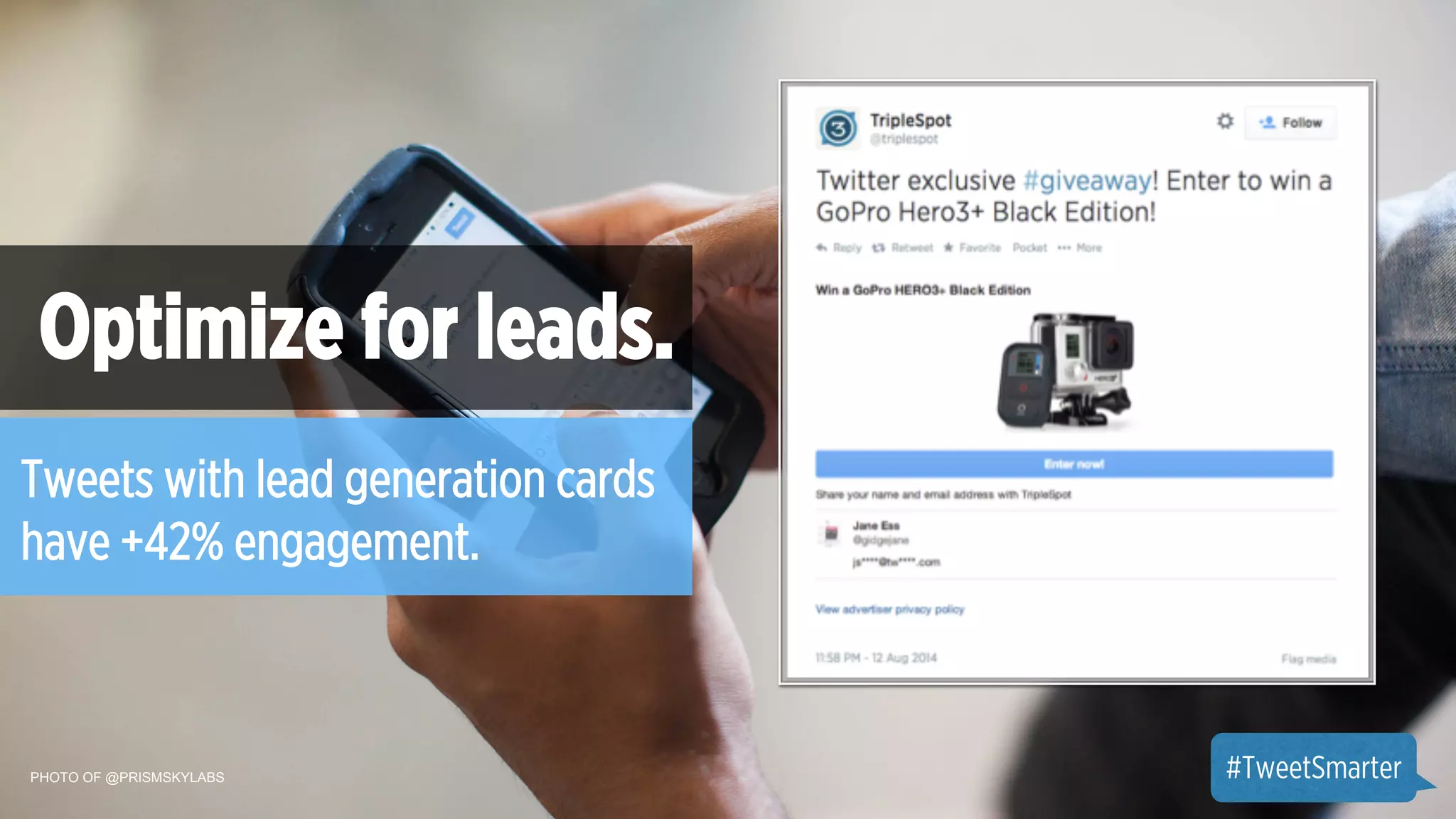 Optimize for leads. 
Tweets with lead generation cards 
have +42% engagement. 
PHOTO OF @PRISMSKYLABS 
#TweetSmarter 
 