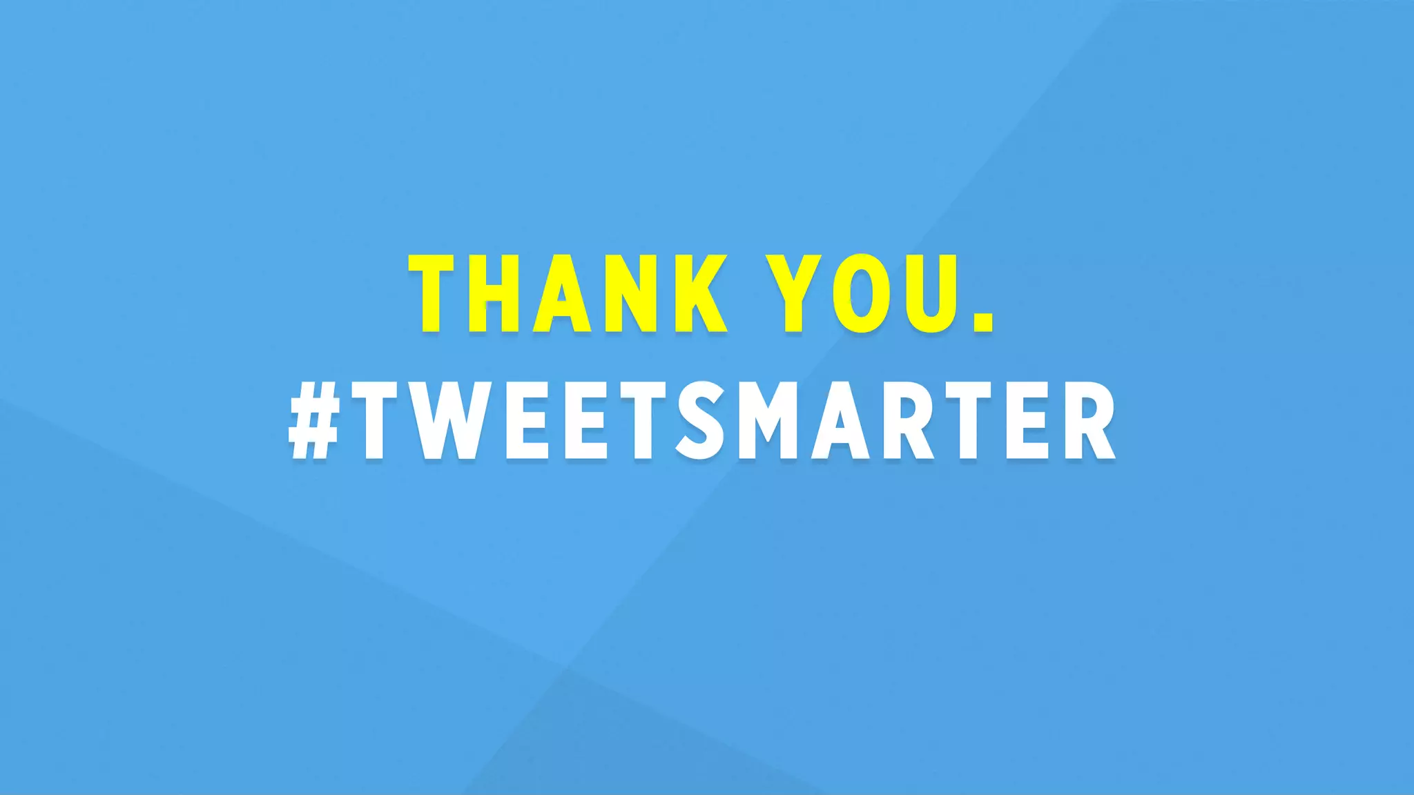 THANK YOU. 
#TWEETSMARTER 
 