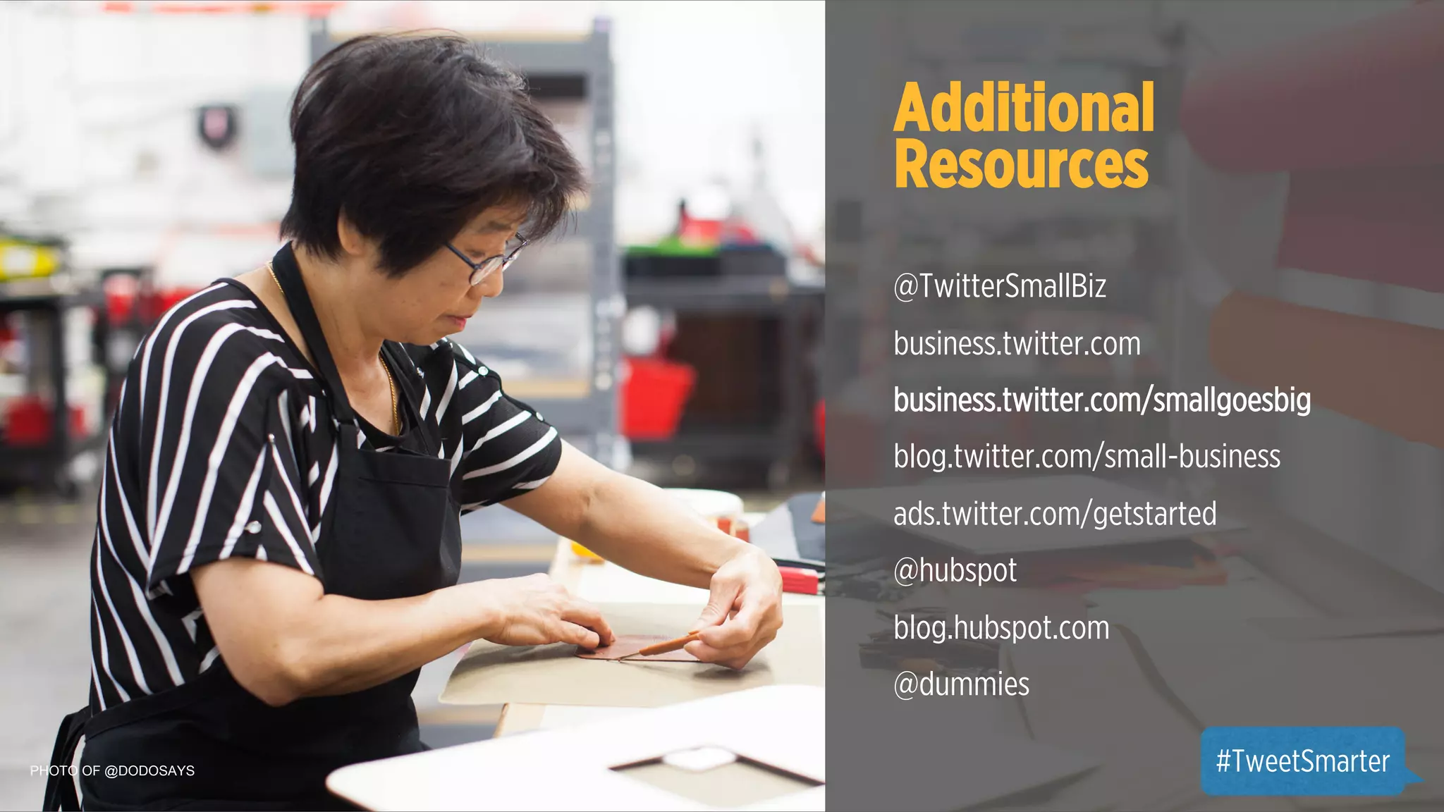 Additional 
Resources 
@TwitterSmallBiz 
business.twitter.com 
business.twitter.com/smallgoesbig 
blog.twitter.com/small-business 
ads.twitter.com/getstarted 
@hubspot 
blog.hubspot.com 
@dummies 
PHOTO OF @DODOSAYS #TweetSmarter 
