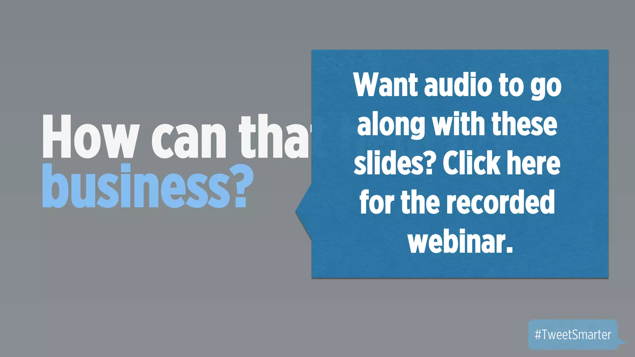 Want audio to go 
along with these 
slides? Click here 
for the recorded 
How can that help my 
business? 
#TweetSmarter 
webinar. 
 