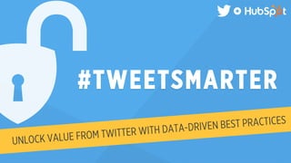 #TWEETSMARTER 
UNLOCK VALUE FROM TWITTER WITH DATA-DRIVEN BEST PRACTICES 
 