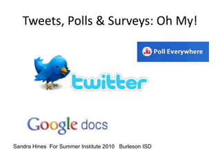Tweets, Polls & Surveys: Oh My! Sandra Hines  For Summer Institute 2010   Burleson ISD 