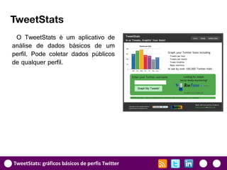 TweetStats
 O TweetStats é um aplicativo de
análise de dados básicos de um
perfil. Pode coletar dados públicos
de qualquer perfil.




TweetStats: gráficos básicos de perfis Twitter
 