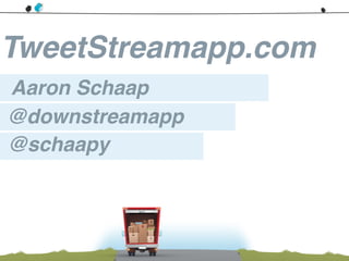 TweetStreamapp.com
Aaron Schaap
@downstreamapp
@schaapy
 