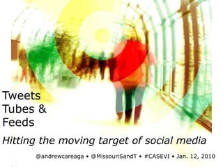 Tweets Tubes & Feeds Hitting the moving target of social media @andrewcareaga• @MissouriSandT• #CASEVI • Jan. 12, 2010 