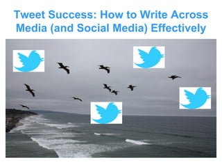 Tweet Success: How to Write Across
Media (and Social Media) Effectively
 