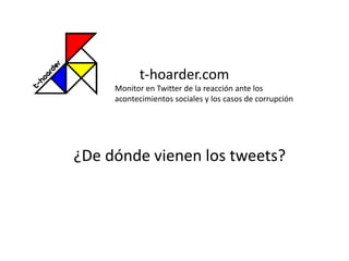 t-hoarder.com
Monitor en Twitter de la reacción ante los
acontecimientos sociales y los casos de corrupción
¿De dónde vienen los tweets?
 