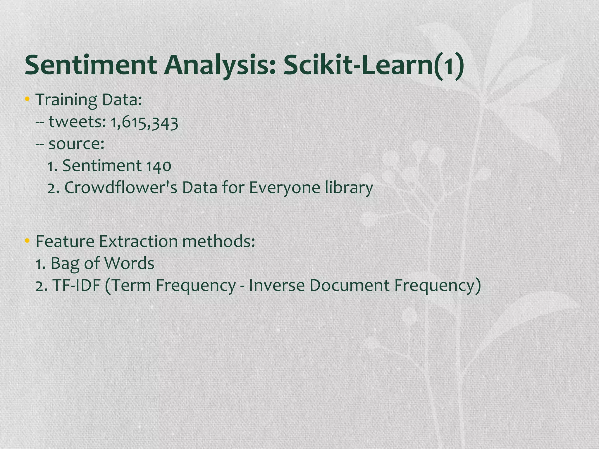 Sentiment Analysis: Scikit-Learn(1)
• Training Data:
-- tweets: 1,615,343
-- source:
1. Sentiment 140
2. Crowdflower's Data for Everyone library
• Feature Extraction methods:
1. Bag of Words
2. TF-IDF (Term Frequency - Inverse Document Frequency)
 
