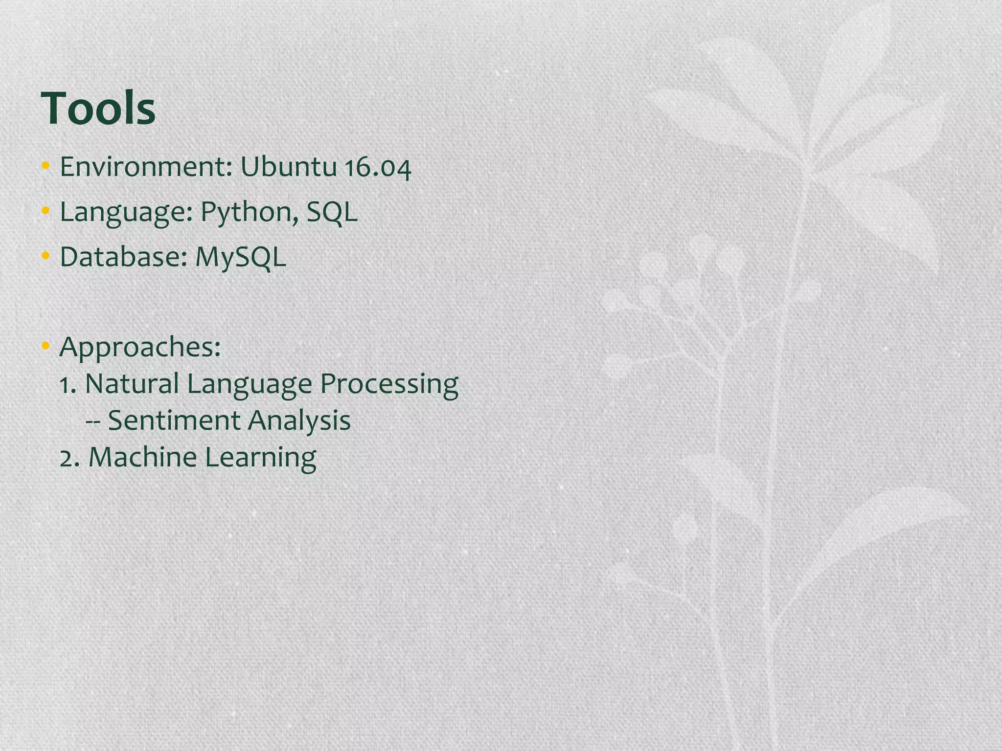 Tools
• Environment: Ubuntu 16.04
• Language: Python, SQL
• Database: MySQL
• Approaches:
1. Natural Language Processing
-- Sentiment Analysis
2. Machine Learning
 