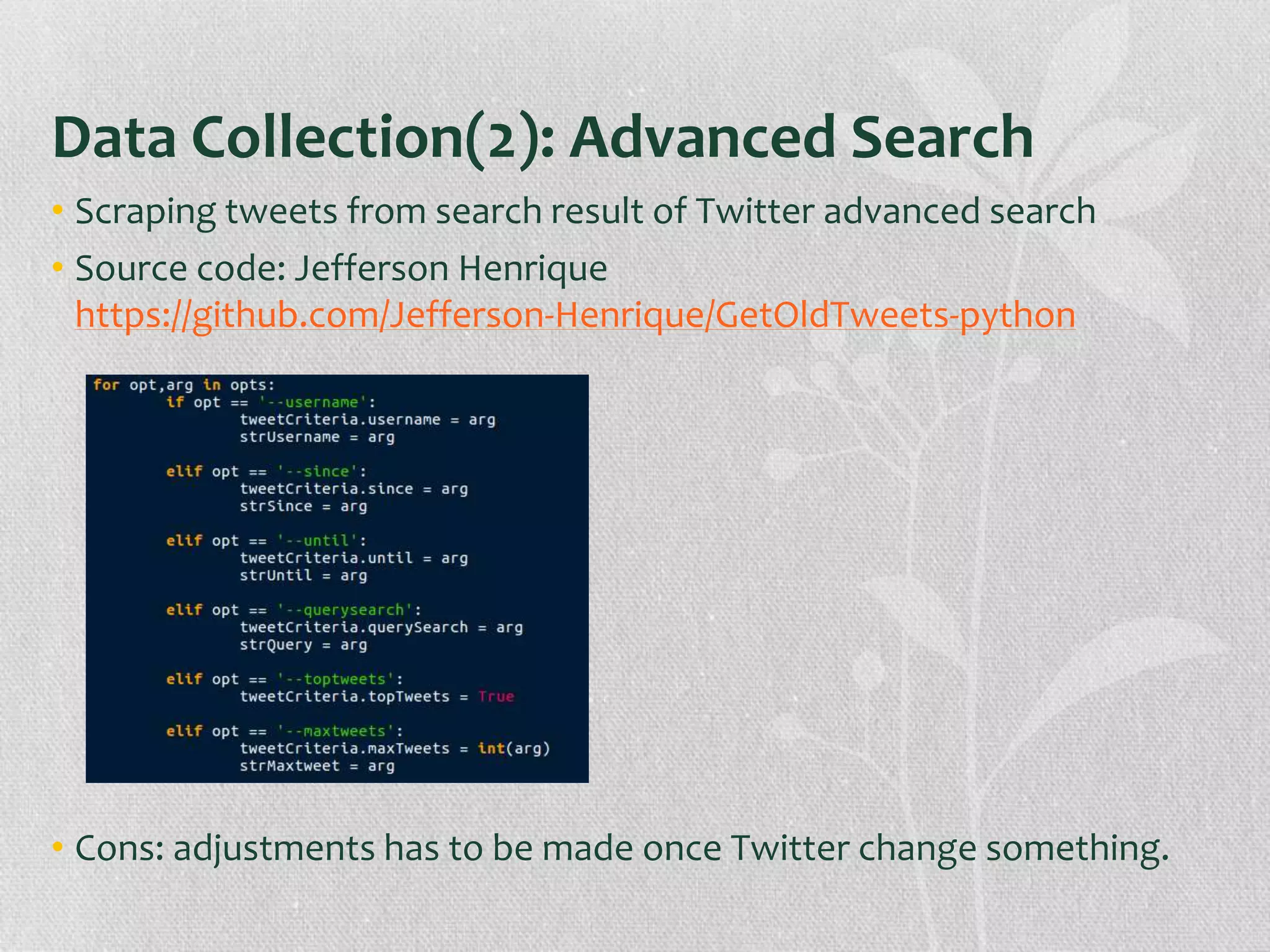 Data Collection(2): Advanced Search
• Scraping tweets from search result of Twitter advanced search
• Source code: Jefferson Henrique
https://github.com/Jefferson-Henrique/GetOldTweets-python
• Cons: adjustments has to be made once Twitter change something.
 
