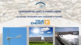 Le energie rinnovabili sono il presente e il futuro 
LA RACCOLTA DEI TWEET DI ANGELO LAZZARI  