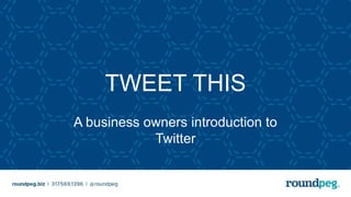 TWEET THIS
A business owners introduction to
Twitter
 
