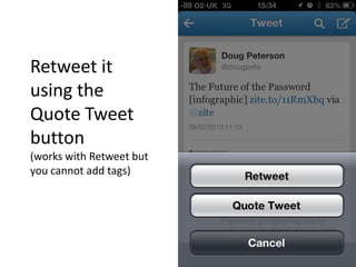 Retweet it
using the
Quote Tweet
button
(works with Retweet but
you cannot add tags)
 