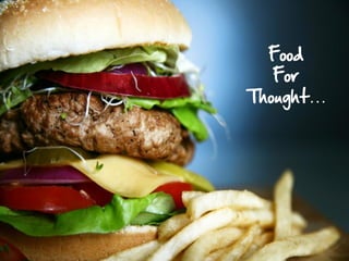 Food
   For
Thought…
 