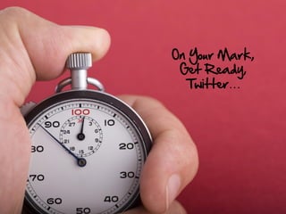 On Your Mark,
 Get Ready,
  Twitter…
 