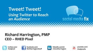 Tweet!	
  Tweet!	
  
   Using	
  Twitter	
  to	
  Reach	
  
   an	
  Audience


Richard	
  Harrington,	
  PMP
CEO	
  –	
  RHED	
  Pixel
  twitter.com/     facebook.com/         linkedin.com/in/    youtube.com/
  rhedpixel        RichHarringtonStuﬀ    richardharrington   rhedpixeltv
 