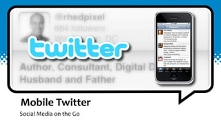 Mobile	
  Twitter
Social	
  Media	
  on	
  the	
  Go
 
