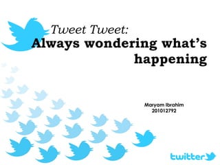 Always wondering what’s happening Tweet Tweet: Maryam Ibrahim 201012792 
