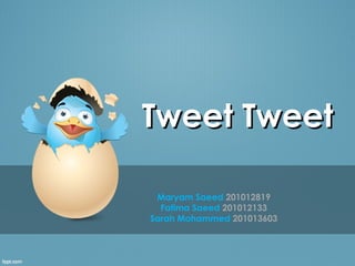 Tweet Tweet

 Maryam Saeed 201012819
  Fatima Saeed 201012133
Sarah Mohammed 201013603
 
