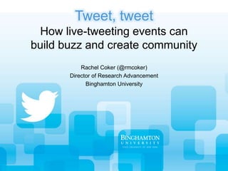Rachel Coker (@rmcoker)
Director of Research Advancement
Binghamton University
How live-tweeting events can
build buzz and create community
Tweet, tweet
 