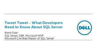 Tweet Tweet – What Developers
Need to Know About SQL Server
Brent Ozar
SQL Server DBA, Microsoft MVP
Microsoft Certified Master of SQL Server

 