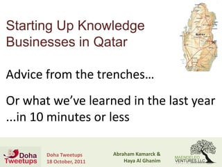 Starting Up Knowledge
Businesses in Qatar

Advice from the trenches…
Or what we’ve learned in the last year
...in 10 minutes or less

       Doha Tweetups      Abraham Kamarck &
       18 October, 2011       Haya Al Ghanim
 