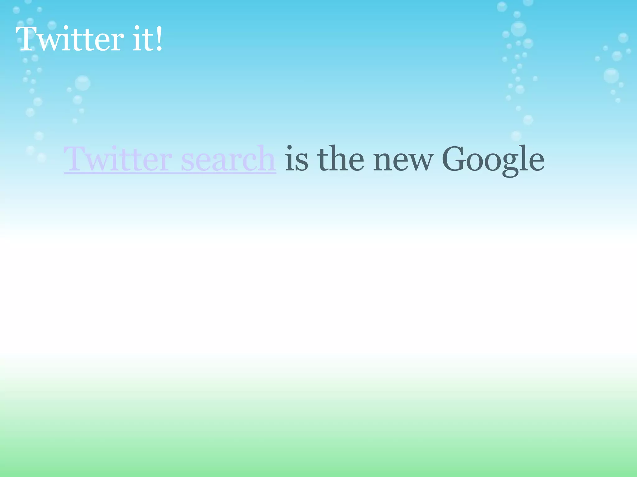 Twitter it! Twitter search is the new Google