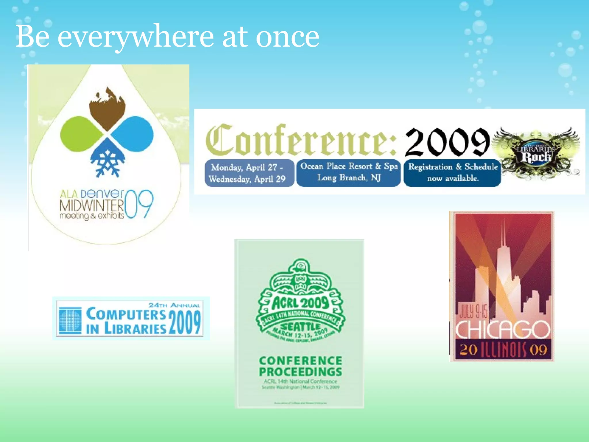 Be everywhere at once