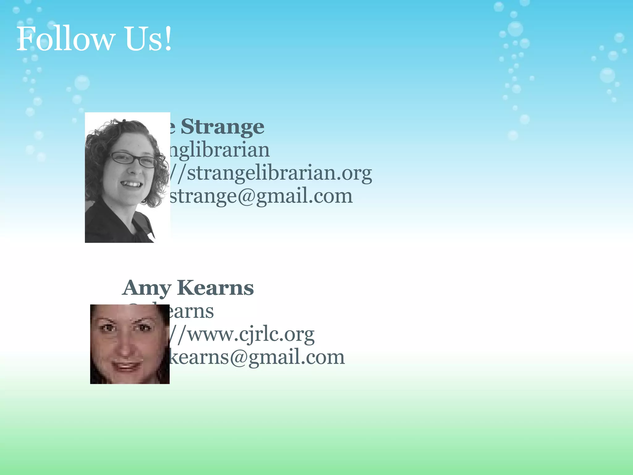 Follow Us! Julie Strange @strnglibrarian http://strangelibrarian.org [email_address] Amy Kearns @akearns http://www.cjrlc.org [email_address] 