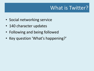 What is Twitter? Social networking service 140 character updates Following and being followed Key question 'What's happening?' 
