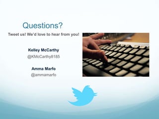 Questions?
Tweet us! We’d love to hear from you!


          Kelley McCarthy
          @KMcCarthy8185


            Amma Marfo
           @ammamarfo
 