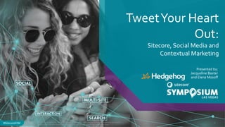 #SitecoreSYM#SitecoreSYM
TweetYour Heart
Out:
Sitecore, Social Media and
Contextual Marketing
Presented by:
Jacqueline Baxter
and Elena Mosoff
© 2001-2017 Sitecore Corporation A/S. All rights reserved. Sitecore® and Own the Experience® are registered trademarks
of Sitecore Corporation A/S. All other brand and product names are the property of their respective owners.
1
 