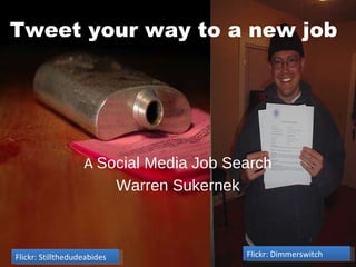 A  Social Media Job Search Warren Sukernek Tweet your way to a new job Flickr: Stillthedudeabides Flickr: Dimmerswitch 