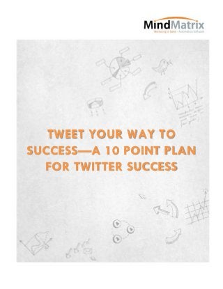TWEET YOUR WAY TO
SUCCESS—A 10 POINT PLAN
  FOR TWITTER SUCCESS
 