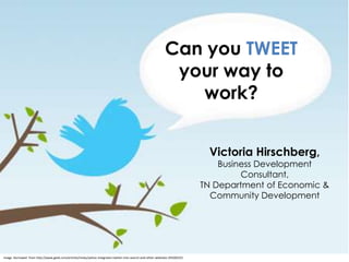 Can you TWEET
                                                                                                           your way to
                                                                                                             work?


                                                                                                                           Victoria Hirschberg,
                                                                                                                              Business Development
                                                                                                                                   Consultant,
                                                                                                                          TN Department of Economic &
                                                                                                                            Community Development




Image borrowed from http://www.geek.com/articles/news/yahoo-integrates-twitter-into-search-and-other-websites-20100225/
 