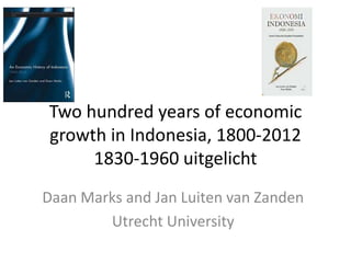 Two hundred years of economic
growth in Indonesia, 1800-2012
1830-1960 uitgelicht
Daan Marks and Jan Luiten van Zanden
Utrecht University
 