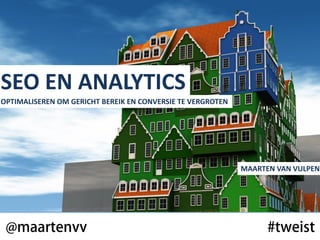 SEO EN ANALYTICS
OPTIMALISEREN OM GERICHT BEREIK EN CONVERSIE TE VERGROTEN




                                                            MAARTEN VAN VULPEN
 