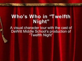 Who’s Who in “Twelfth Night” A visual character tour with the cast of DeWitt Middle School’s production of “Twelfth Night” 