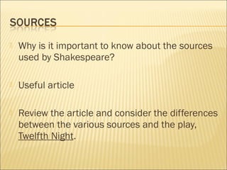 

Why is it important to know about the sources
used by Shakespeare?



Useful article



Review the article and consider the differences
between the various sources and the play,
Twelfth Night.

 
