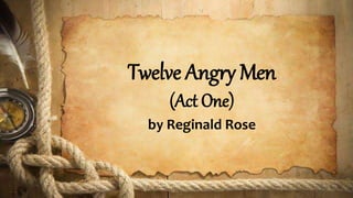 Twelve Angry Men
(Act One)
by Reginald Rose
 