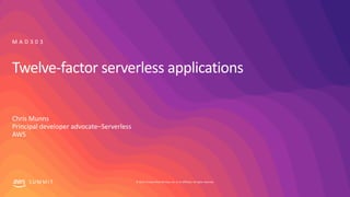© 2019, Amazon Web Services, Inc. or its affiliates. All rights reserved.S U M M I T
Twelve-factor serverless applications
Chris Munns
Principal developer advocate–Serverless
AWS
M A D 3 0 3
 
