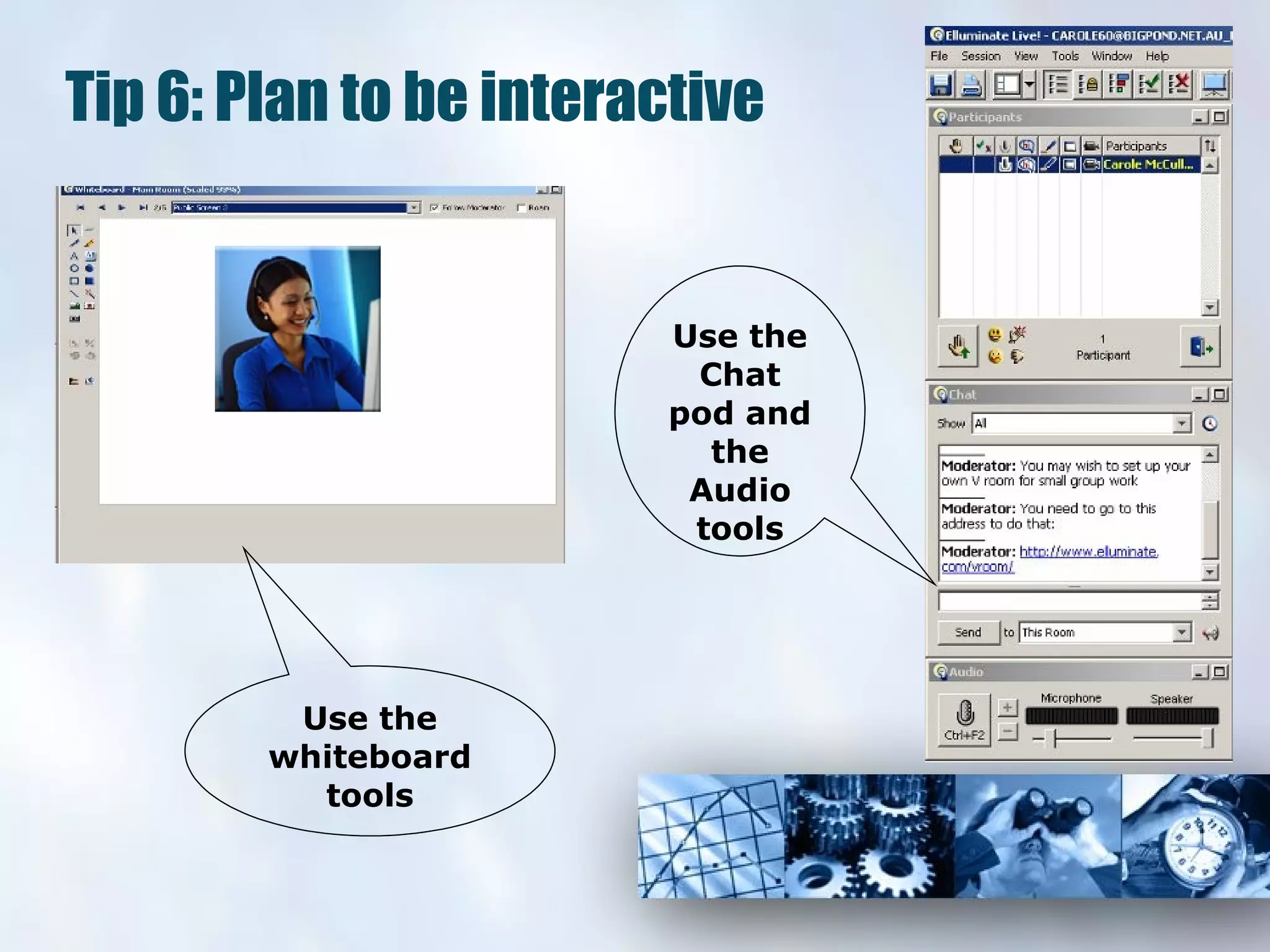 Tip 6: Plan to be interactive Use the whiteboard tools Use the Chat pod and the Audio tools 