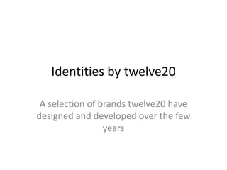 Identities by twelve20

 A selection of brands twelve20 have
designed and developed over the few
                 years
 