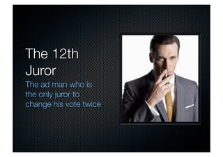 The 12th 
Juror 
The ad man who is 
the only juror to 
change his vote twice 
 