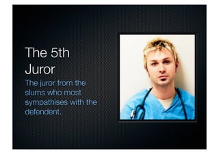 The 5th 
Juror 
The juror from the 
slums who most 
sympathises with the 
defendent. 
 