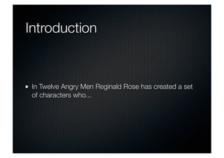 Introduction 
In Twelve Angry Men Reginald Rose has created a set 
of characters who... 
 