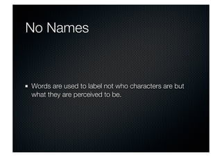 No Names 
Words are used to label not who characters are but 
what they are perceived to be. 
 