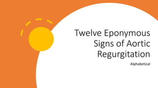 Twelve Eponymous
Signs of Aortic
Regurgitation
Alphabetical
 