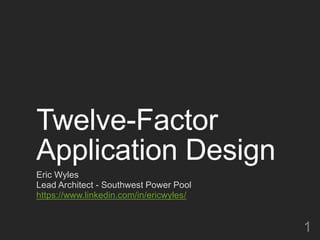Twelve-Factor
Application Design
Eric Wyles
Lead Architect - Southwest Power Pool
https://www.linkedin.com/in/ericwyles/
1
 