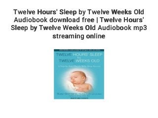 Twelve Hours' Sleep by Twelve Weeks Old
Audiobook download free | Twelve Hours'
Sleep by Twelve Weeks Old Audiobook mp3
streaming online
 